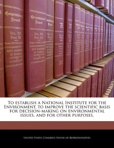 To Establish a National Institute for the Environment, to Improve the Scientific Basis for Decision-Making on Environmental Issues, and for Other Purposes. Business, Finance & Career