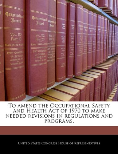 To amend the Occupational Safety and Health Act of 1970 to make needed revisions in regulations and programs. Politics & History