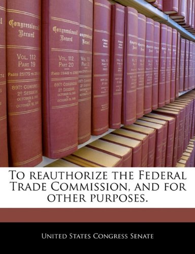 To Reauthorize the Federal Trade Commission, and for Other Purposes. book