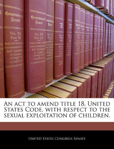 An ACT to Amend Title 18, United States Code, with Respect to the Sexual Exploitation of Children. Politics & History
