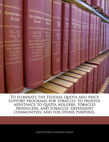 To Eliminate the Federal Quota and Price Support Programs for Tobacco, to Provide Assistance to Quota Holders, Tobacco Producers, and Tobacco- Dependent Communities, and for Other Purposes. Politics & History