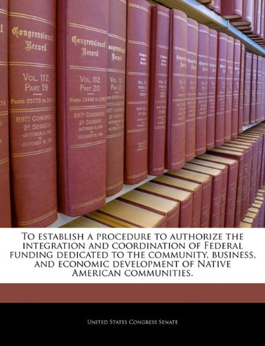 To Establish a Procedure to Authorize the Integration and Coordination of Federal Funding Dedicated to the Community, Business, and Economic Development of Native American Communities. Business, Finance & Career
