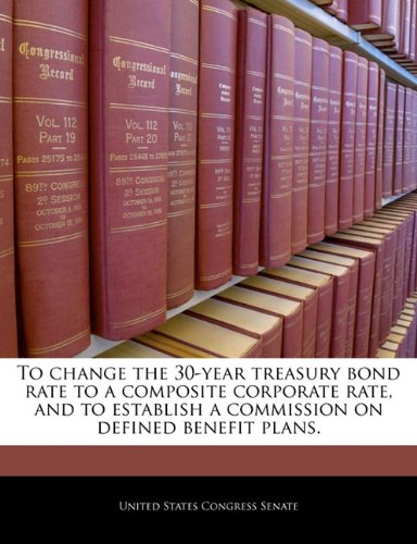 To Change the 30-Year Treasury Bond Rate to a Composite Corporate Rate, and to Establish a Commission on Defined Benefit Plans. Politics & History