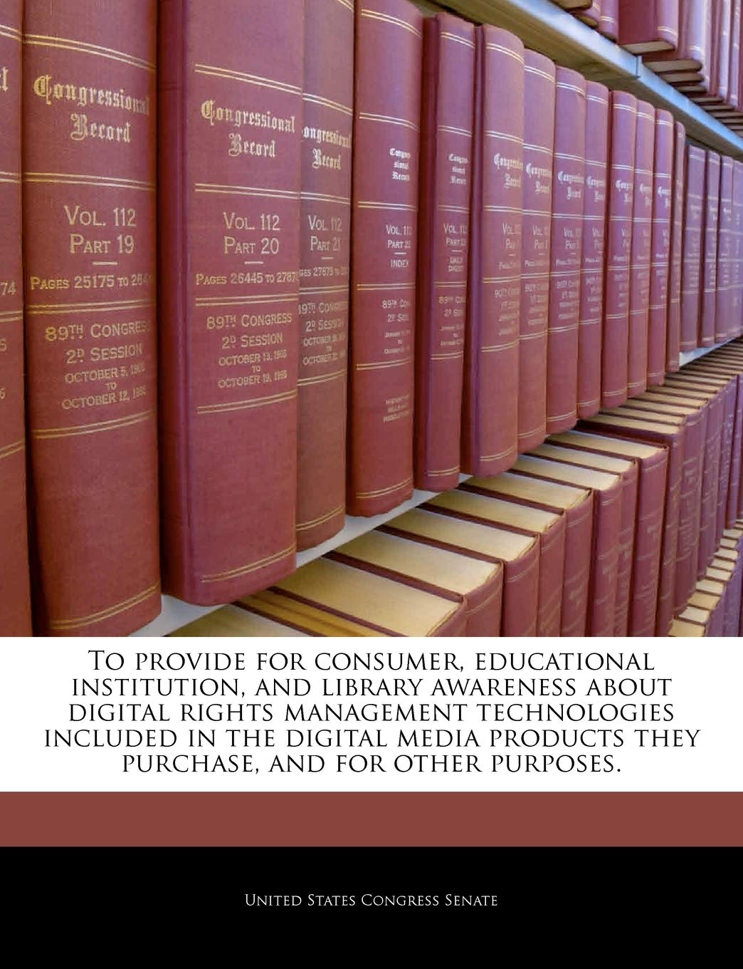 To Provide for Consumer, Educational Institution, and Library Awareness about Digital Rights Management Technologies Included in the Digital Media Products They Purchase, and for Other Purposes. Politics & History
