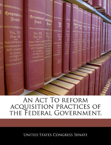 An ACT to Reform Acquisition Practices of the Federal Government. Politics & History