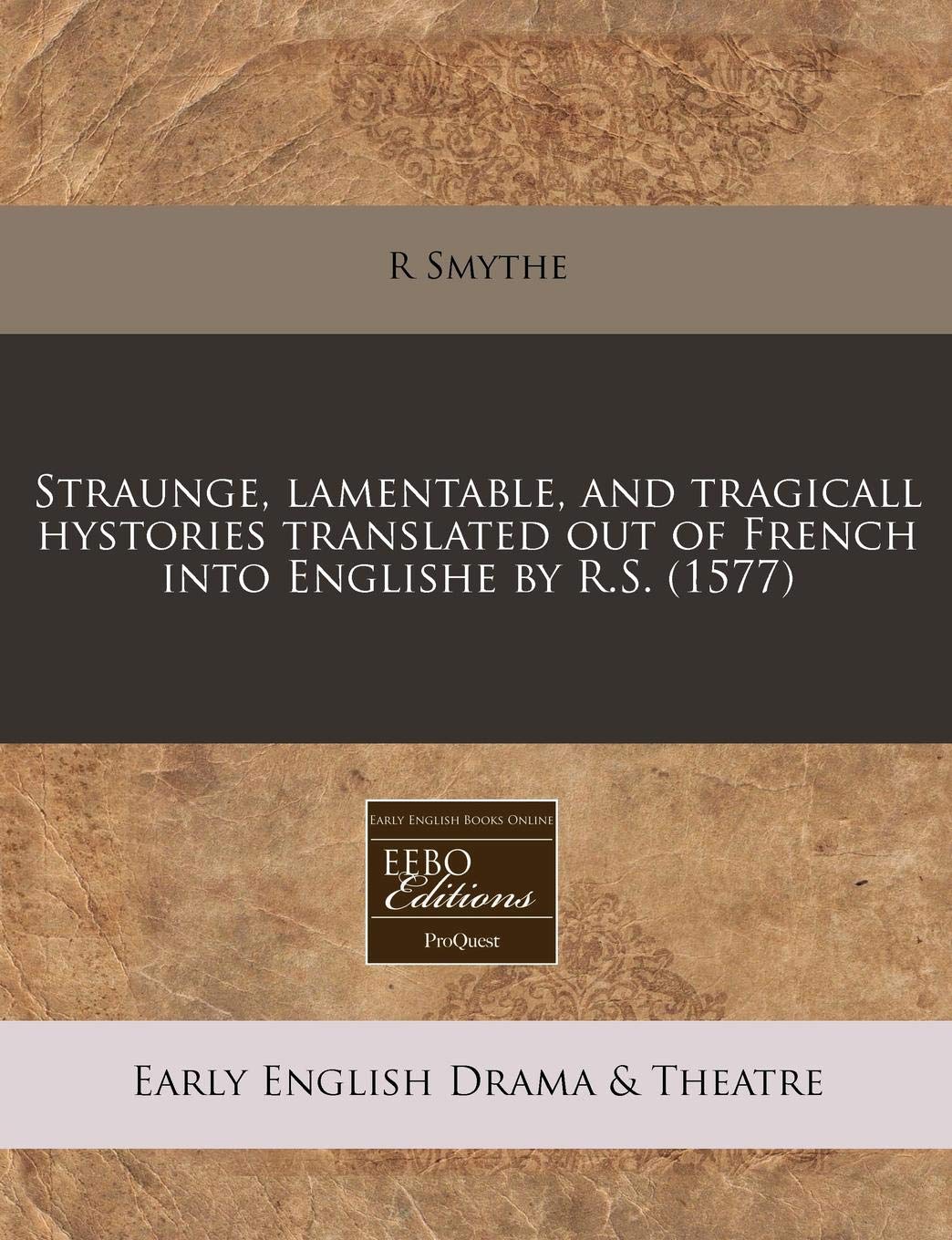 Straunge, Lamentable, and Tragicall Hystories Translated Out of French Into Englishe by R.S. (1577) Drama