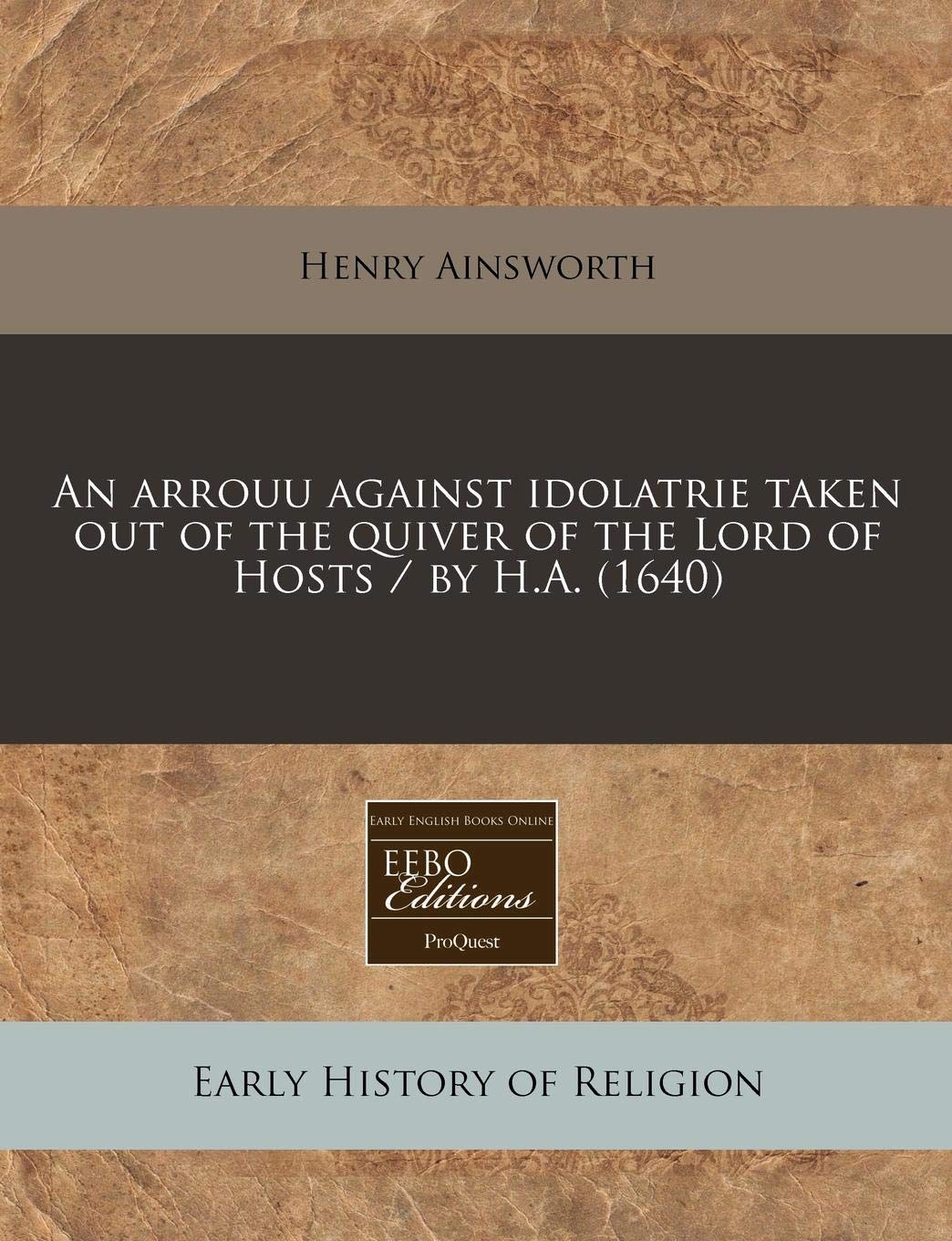 An Arrouu Against Idolatrie Taken Out of the Quiver of the Lord of Hosts / By H.A. (1640) Religion & Esotericism