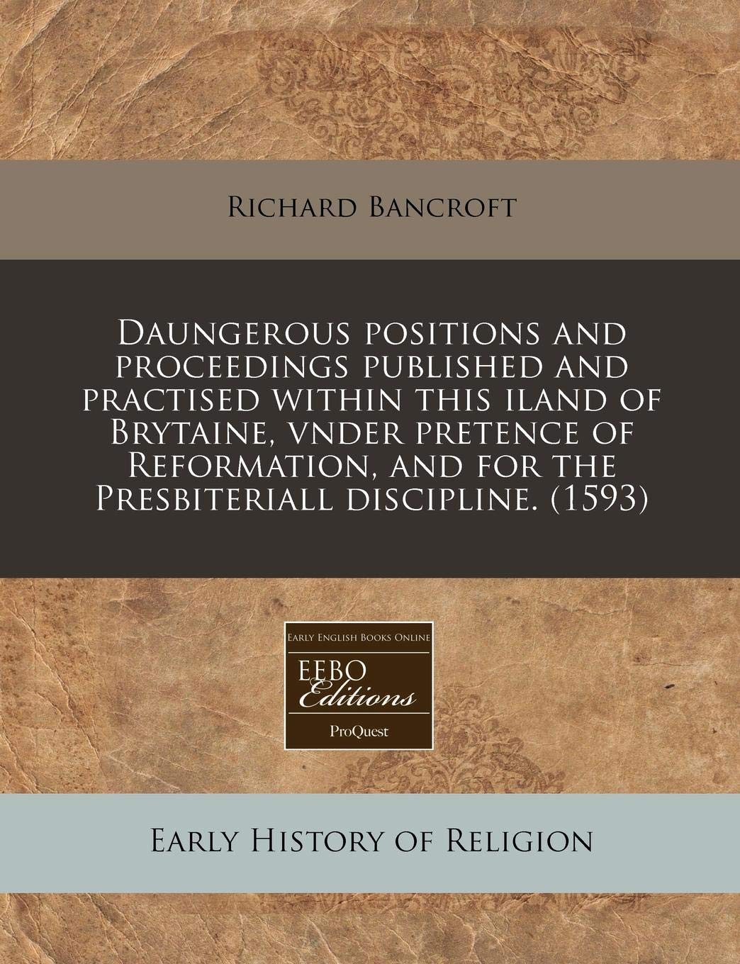 Daungerous Positions and Proceedings Published and Practised Within This Iland of Brytaine, Vnder Pretence of Reformation, and for the Presbiteriall Discipline. (1593) Religion & Esotericism