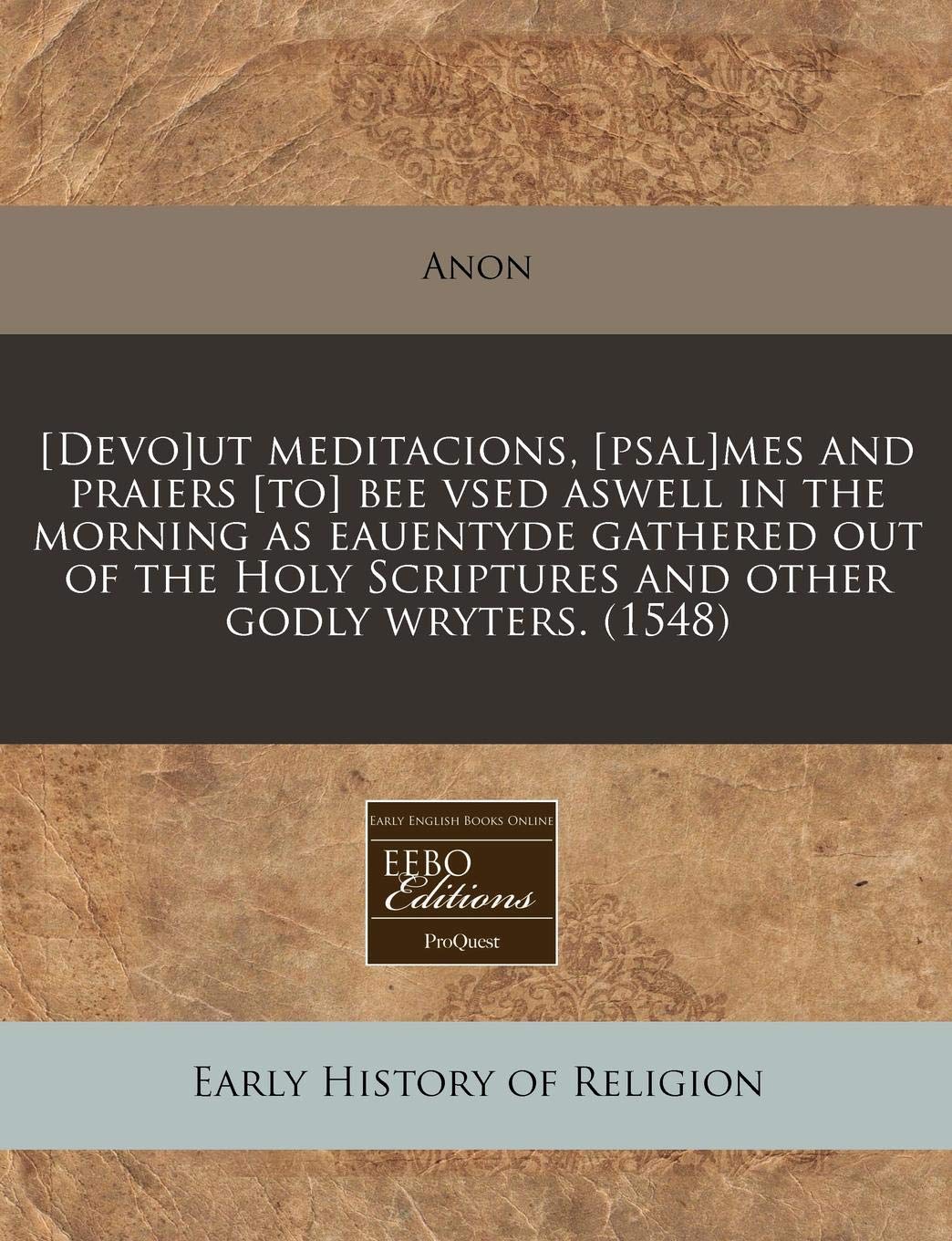 ut Meditacions, mes and Praiers Bee Vsed Aswell in the Morning as Eauentyde Gathered Out of the Holy Scriptures and Other Godly Wryters. (1548) Religion & Esotericism