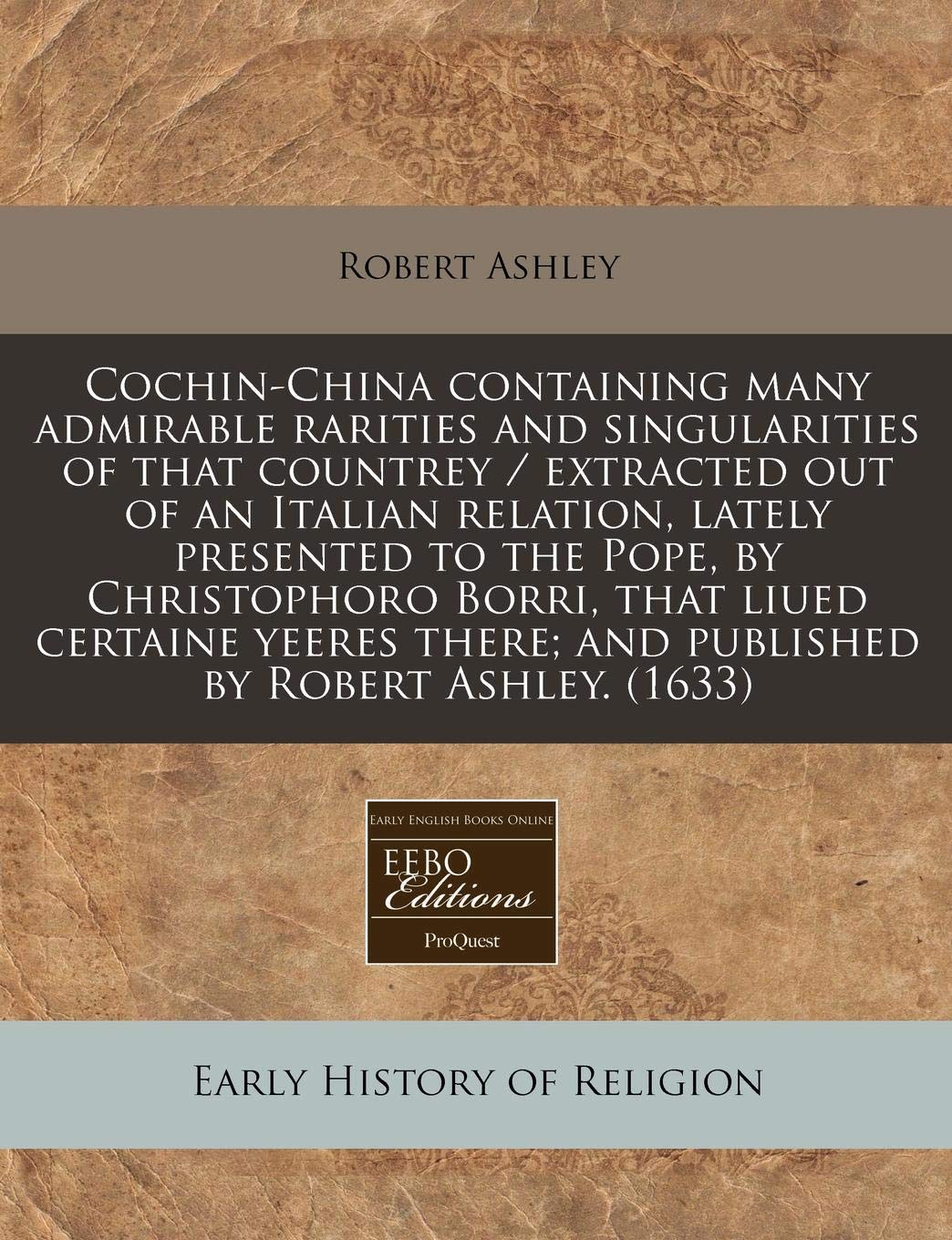 Cochin-China Containing Many Admirable Rarities and Singularities of That Countrey / Extracted Out of an Italian Relation, Lately Presented to the ... There; And Published by Robert Ashley. (1633) Religion & Esotericism