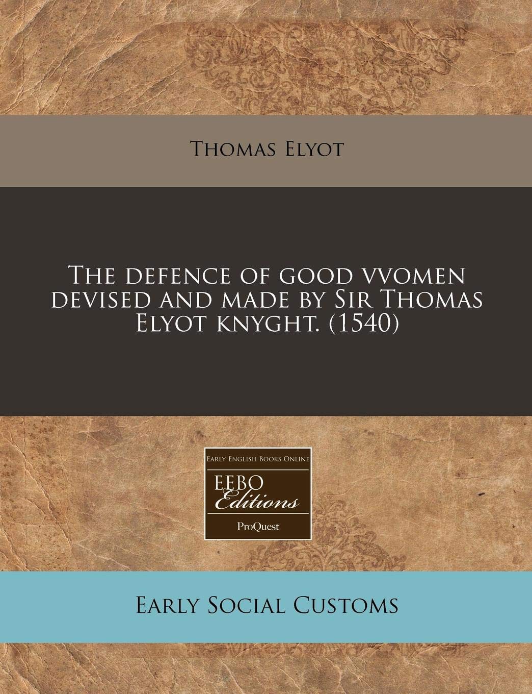 The Defence of Good Vvomen Devised and Made by Sir Thomas Elyot Knyght. (1540) Social Sciences