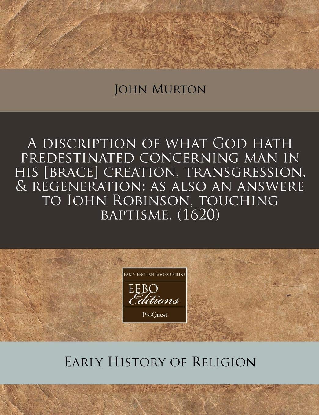 A Discription of What God Hath Predestinated Concerning Man in His Creation, Transgression, & Regeneration: As Also an Answere to Iohn Robinson, Touching Baptisme. (1620) Religion & Esotericism