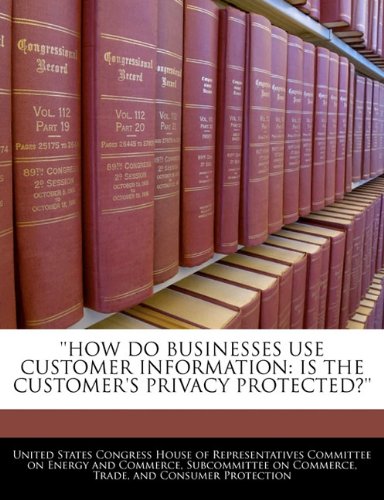 How Do Businesses Use Customer Information: Is the Customer's Privacy Protected?'' Politics & History