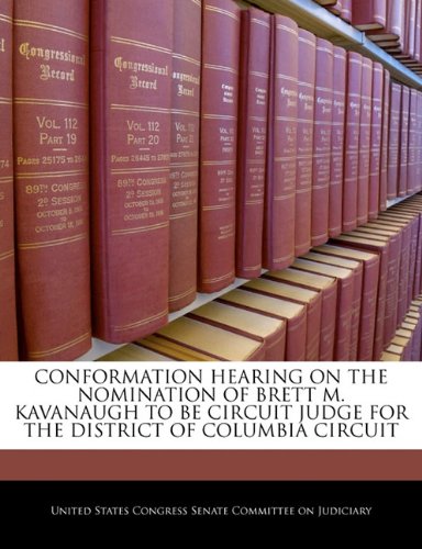 CONFORMATION HEARING ON THE NOMINATION OF BRETT M. KAVANAUGH TO BE CIRCUIT JUDGE FOR THE DISTRICT OF COLUMBIA CIRCUIT Politics & History