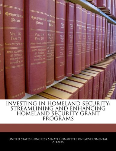 Investing in Homeland Security: Streamlining and Enhancing Homeland Security Grant Programs Politics & History