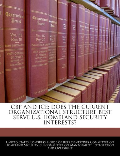 CBP AND ICE: DOES THE CURRENT ORGANIZATIONAL STRUCTURE BEST SERVE U.S. HOMELAND SECURITY INTERESTS? Politics & History