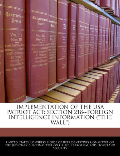 Implementation of the USA Patriot ACT: Section 218--Foreign Intelligence Information (''The Wall'') Politics & History