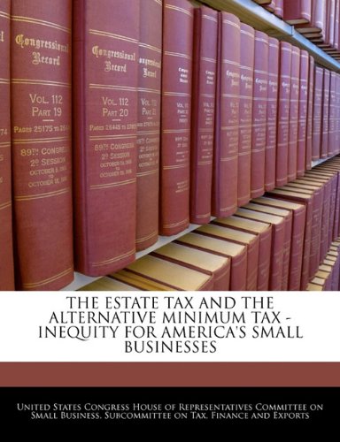 THE ESTATE TAX AND THE ALTERNATIVE MINIMUM TAX - INEQUITY FOR AMERICA'S SMALL BUSINESSES Politics & History