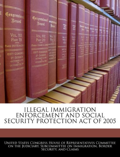 ILLEGAL IMMIGRATION ENFORCEMENT AND SOCIAL SECURITY PROTECTION ACT OF 2005 Politics & History