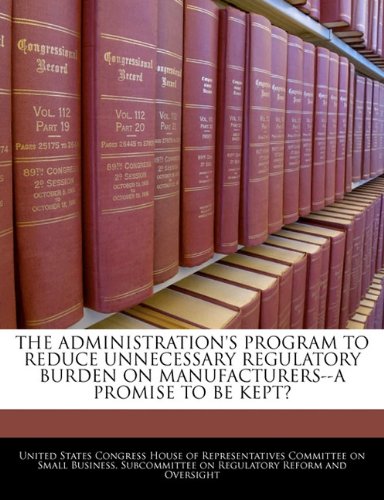 THE ADMINISTRATION'S PROGRAM TO REDUCE UNNECESSARY REGULATORY BURDEN ON MANUFACTURERS--A PROMISE TO BE KEPT? Politics & History