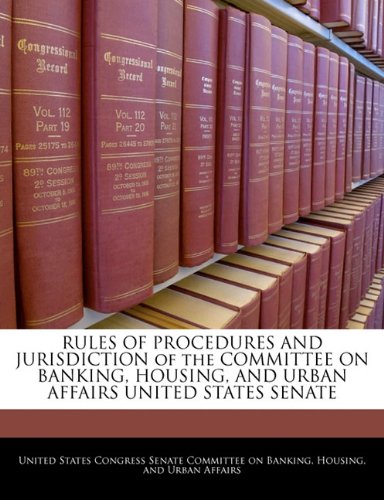 Rules of Procedures and Jurisdiction of the Committee on Banking, Housing, and Urban Affairs United States Senate book