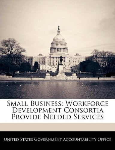 Small Business: Workforce Development Consortia Provide Needed Services book
