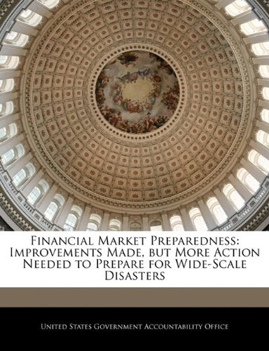 Financial Market Preparedness: Improvements Made, But More Action Needed to Prepare for Wide-Scale Disasters Politics & History