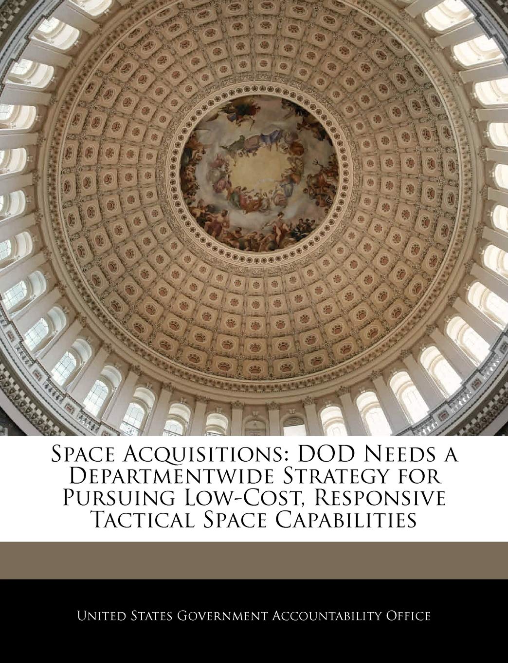 Space Acquisitions: Dod Needs a Departmentwide Strategy for Pursuing Low-Cost, Responsive Tactical Space Capabilities Politics & History