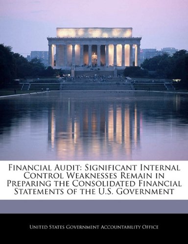 Financial Audit: Significant Internal Control Weaknesses Remain in Preparing the Consolidated Financial Statements of the U.S. Government Politics & History