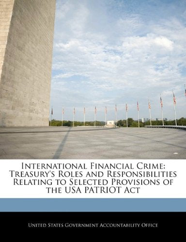 International Financial Crime: Treasury's Roles and Responsibilities Relating to Selected Provisions of the USA PATRIOT Act Politics & History