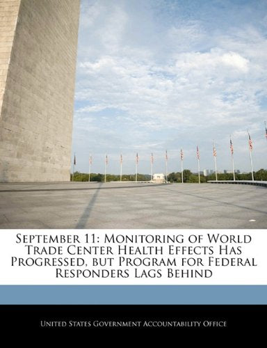 September 11: Monitoring of World Trade Center Health Effects Has Progressed, but Program for Federal Responders Lags Behind Politics & History