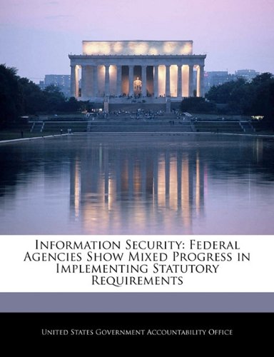Information Security: Federal Agencies Show Mixed Progress in Implementing Statutory Requirements Politics & History