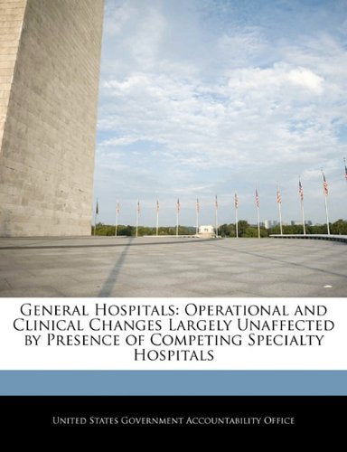 General Hospitals: Operational and Clinical Changes Largely Unaffected by Presence of Competing Specialty Hospitals Politics & History