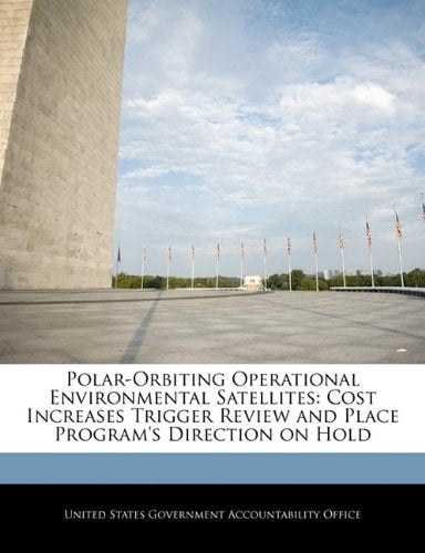 Polar-Orbiting Operational Environmental Satellites: Cost Increases Trigger Review and Place Program's Direction on Hold Politics & History