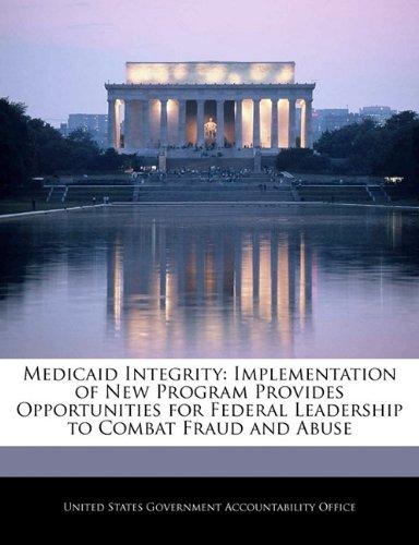 Medicaid Integrity: Implementation of New Program Provides Opportunities for Federal Leadership to Combat Fraud and Abuse Politics & History