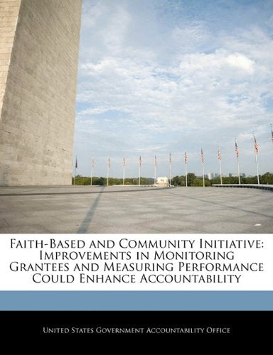 Faith-Based and Community Initiative: Improvements in Monitoring Grantees and Measuring Performance Could Enhance Accountability Politics & History