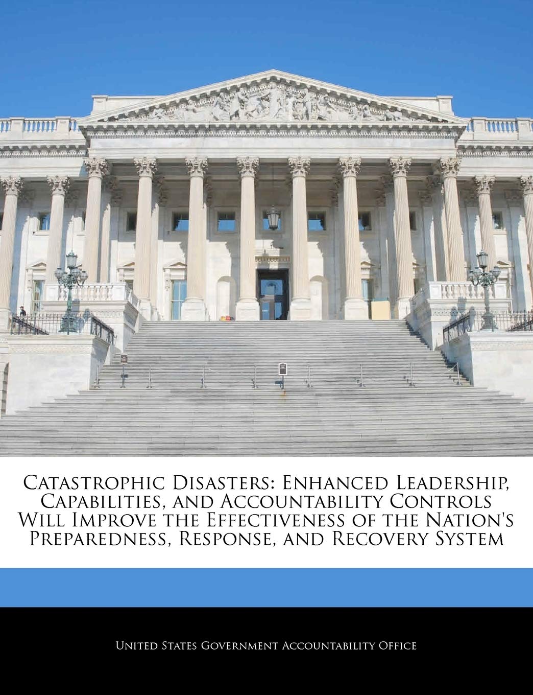 Catastrophic Disasters: Enhanced Leadership, Capabilities, and Accountability Controls Will Improve the Effectiveness of the Nation's Preparedness, Response, and Recovery System Politics & History