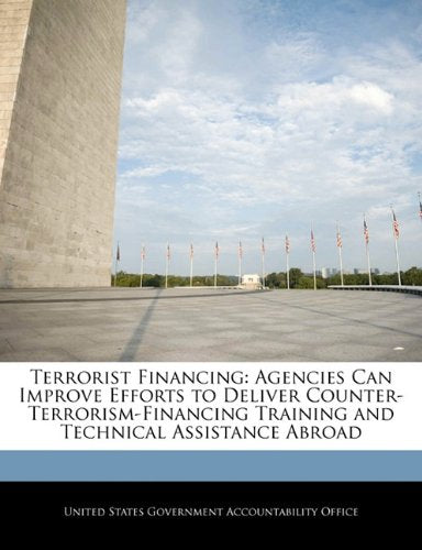 Terrorist Financing: Agencies Can Improve Efforts to Deliver Counter-Terrorism-Financing Training and Technical Assistance Abroad Politics & History