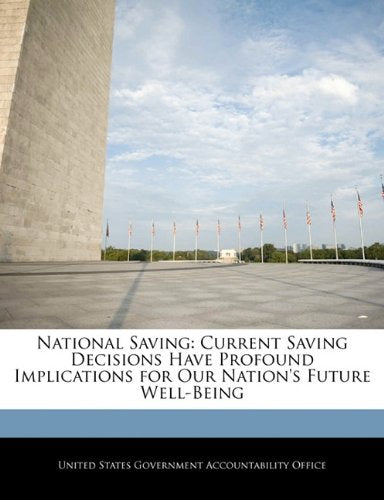 National Saving: Current Saving Decisions Have Profound Implications for Our Nation's Future Well-Being Politics & History