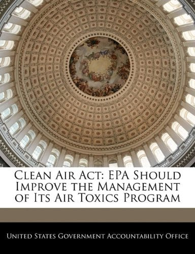Clean Air Act: EPA Should Improve the Management of Its Air Toxics Program Politics & History