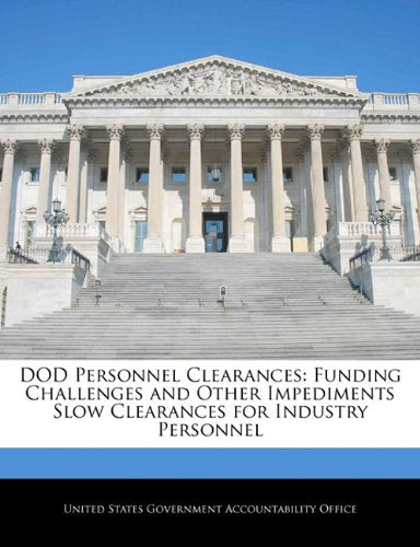 DOD Personnel Clearances: Funding Challenges and Other Impediments Slow Clearances for Industry Personnel Politics & History