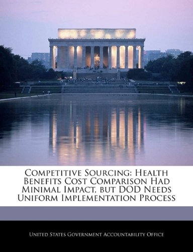 Competitive Sourcing: Health Benefits Cost Comparison Had Minimal Impact, But Dod Needs Uniform Implementation Process Politics & History