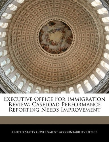 Executive Office For Immigration Review: Caseload Performance Reporting Needs Improvement Politics & History