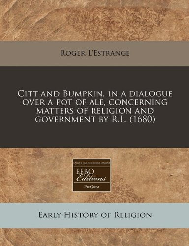 Citt and Bumpkin, in a Dialogue Over a Pot of Ale, Concerning Matters of Religion and Government by R.L. (1680) Law