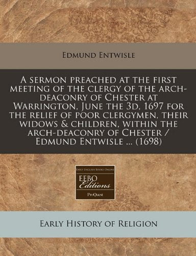 A Sermon Preached at the First Meeting of the Clergy of the Arch-Deaconry of Chester at Warrington, June the 3d, 1697 for the Relief of Poor ... of Chester / Edmund Entwisle ... (1698) Religion & Esotericism