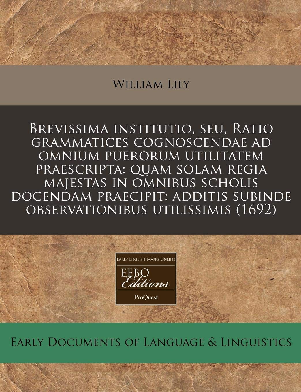 Brevissima Institutio, Seu, Ratio Grammatices Cognoscendae Ad Omnium Puerorum Utilitatem Praescripta: Quam Solam Regia Majestas in Omnibus Scholis ... Subinde Observationibus Utilissimis (1692) Books