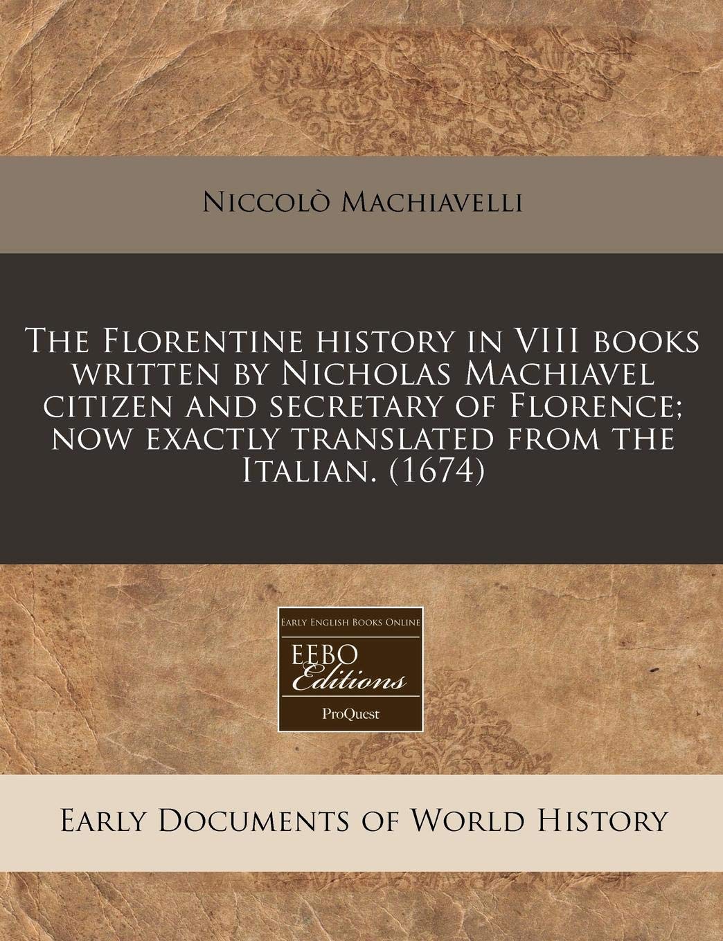 The Florentine History in VIII Books Written by Nicholas Machiavel Citizen and Secretary of Florence; Now Exactly Translated from the Italian. (1674) Politics & History