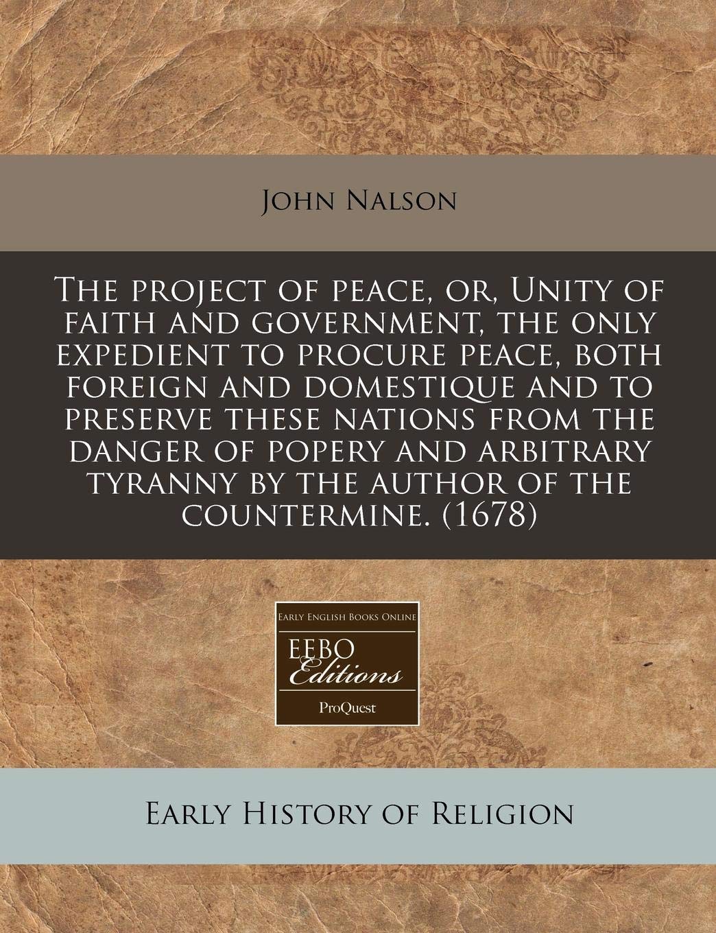 The Project of Peace, Or, Unity of Faith and Government, the Only Expedient to Procure Peace, Both Foreign and Domestique and to Preserve These ... by the Author of the Countermine. (1678) Religion & Esotericism