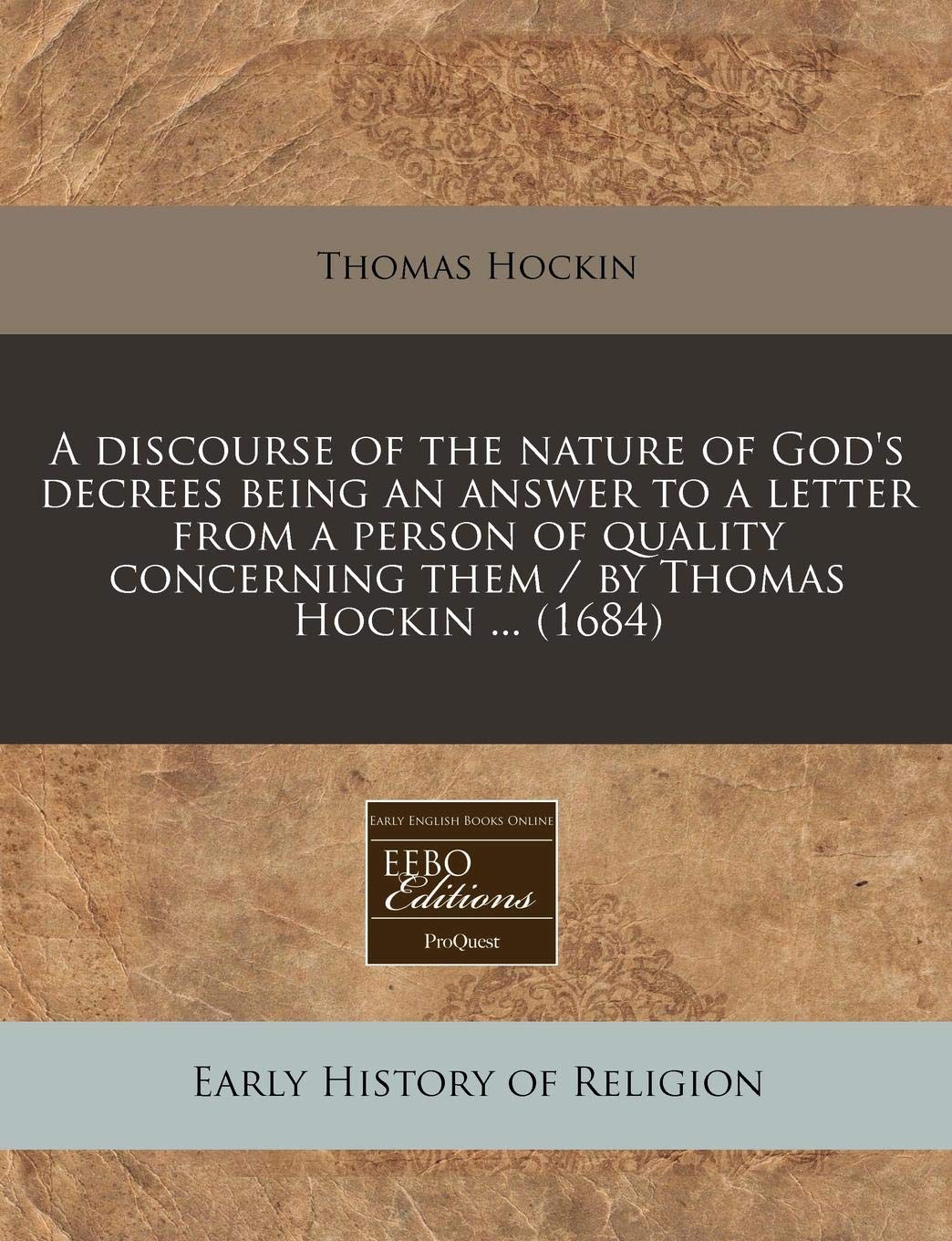 A Discourse of the Nature of God's Decrees Being an Answer to a Letter from a Person of Quality Concerning Them / By Thomas Hockin ... (1684) Religion & Esotericism