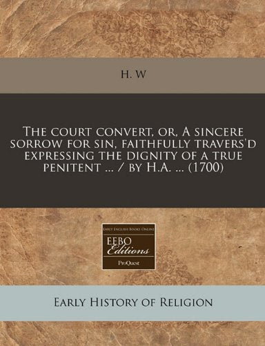 The Court Convert, Or, a Sincere Sorrow for Sin, Faithfully Travers'd Expressing the Dignity of a True Penitent ... / By H.A. ... (1700) Religion & Esotericism